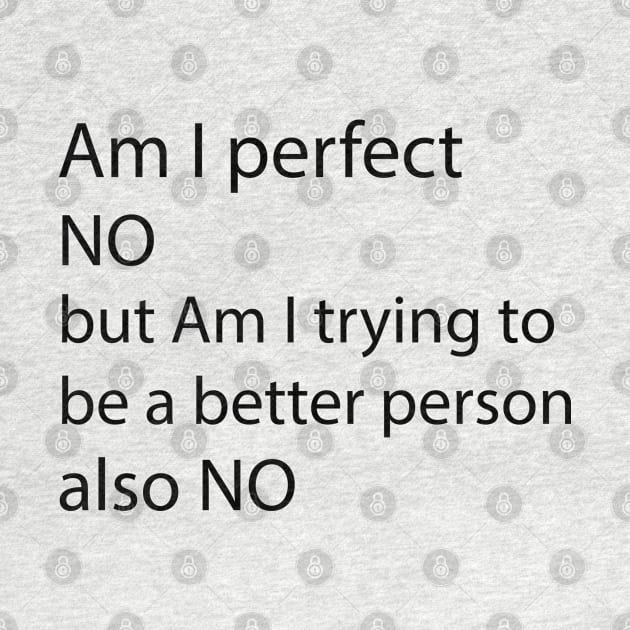 AM I PERFECT NO BUT AM I TRYING TO BE A BETTER PERSON also NO by tita